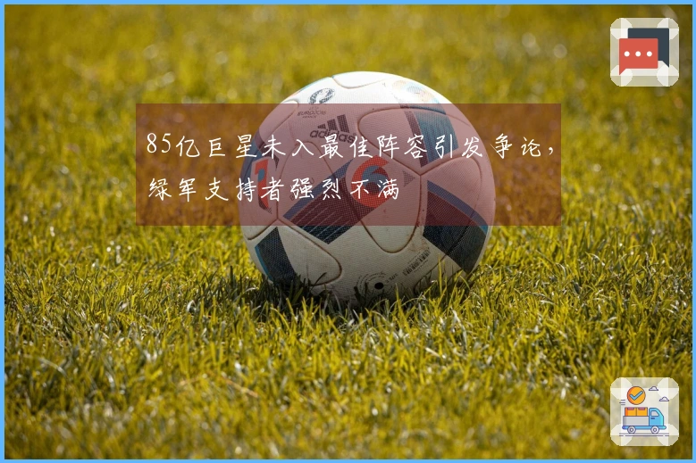 85亿巨星未入最佳阵容引发争论，绿军支持者强烈不满