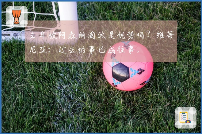 去年被阿森纳淘汰是优势吗？维蒂尼亚：过去的事已成往事。