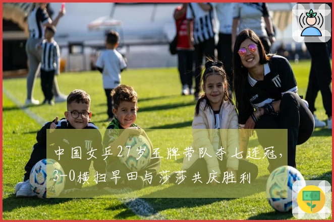 中国女乒27岁王牌带队夺七连冠，3-0横扫早田与莎莎共庆胜利