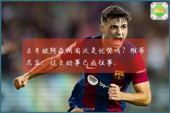 去年被阿森纳淘汰是优势吗？维蒂尼亚：过去的事已成往事。