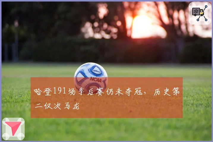 哈登191场季后赛仍未夺冠，历史第二仅次马龙